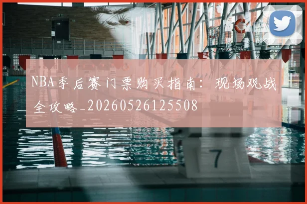 NBA季后赛门票购买指南：现场观战全攻略_20260526125508