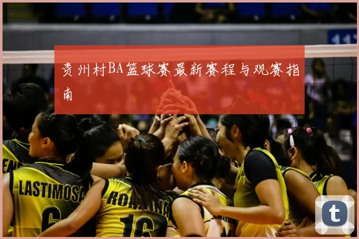 贵州村BA篮球赛最新赛程与观赛指南