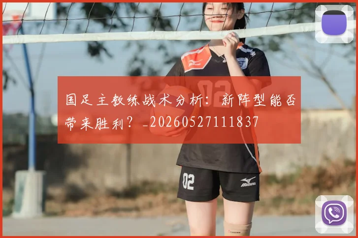 国足主教练战术分析:新阵型能否带来胜利?_20260527111837