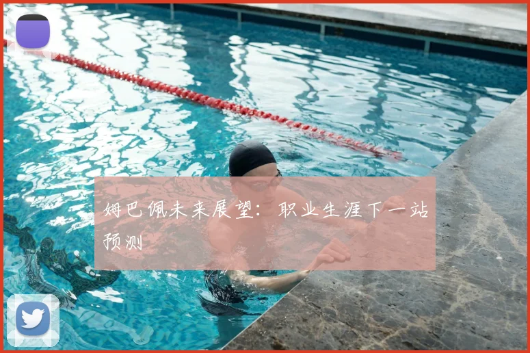 姆巴佩未来展望：职业生涯下一站预测