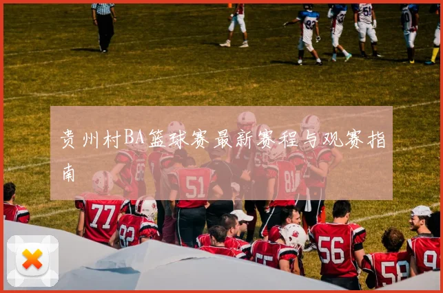 贵州村BA篮球赛最新赛程与观赛指南