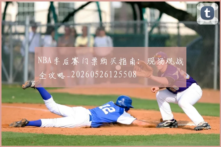 NBA季后赛门票购买指南:现场观战全攻略_20260526125508