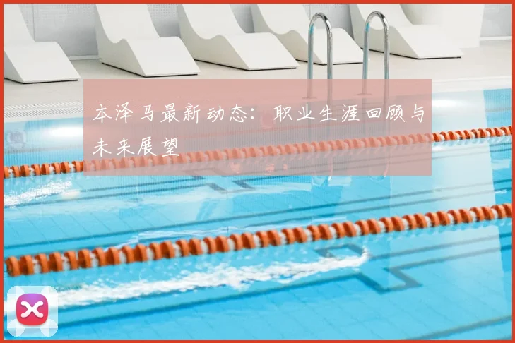 本泽马最新动态:职业生涯回顾与未来展望